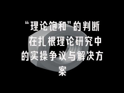 “理论饱和”的判断 在扎根理论研究中的实操争议与解决方案
