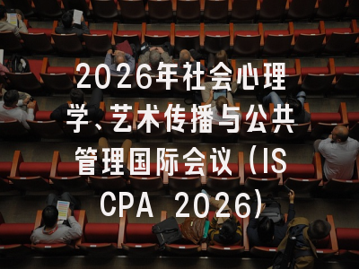 2026年社会心理学、艺术传播与公共管理国际会议（ISCPA 2026）