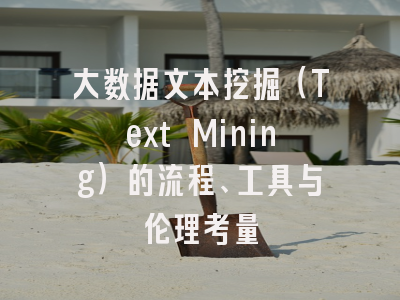 大数据文本挖掘（Text Mining）的流程、工具与伦理考量