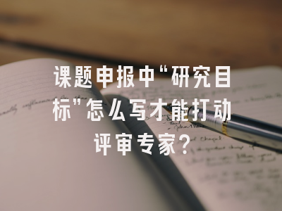 课题申报中“研究目标”怎么写才能打动评审专家?