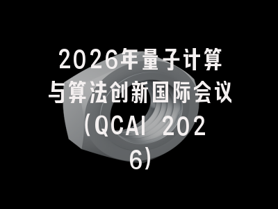 2026年量子计算与算法创新国际会议（QCAI 2026）