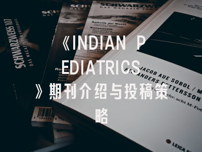 《INDIAN PEDIATRICS》期刊介绍与投稿策略