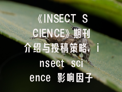 《INSECT SCIENCE》期刊介绍与投稿策略,insect science 影响因子