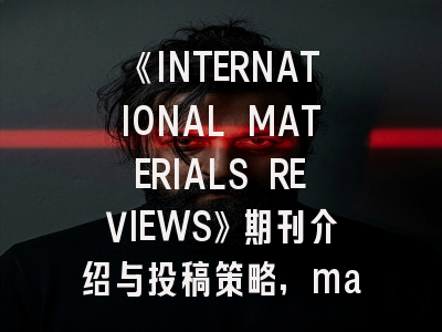 《INTERNATIONAL MATERIALS REVIEWS》期刊介绍与投稿策略,materials transactions期刊