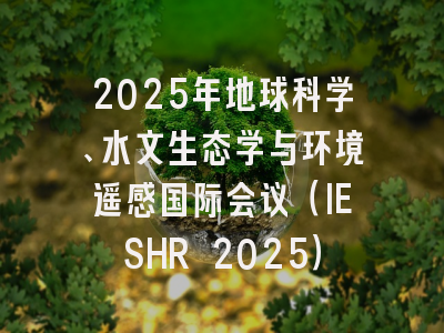 2025年地球科学、水文生态学与环境遥感国际会议（IESHR 2025）