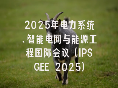 2025年电力系统、智能电网与能源工程国际会议（IPSGEE 2025）