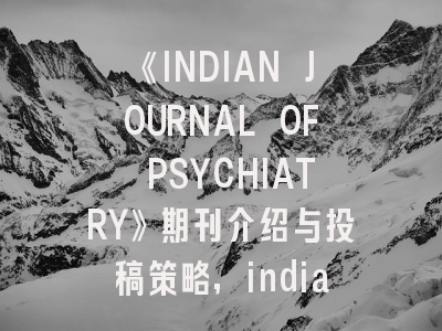 《INDIAN JOURNAL OF PSYCHIATRY》期刊介绍与投稿策略,indian journal of pathology and microbiology