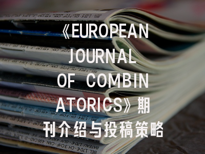 《EUROPEAN JOURNAL OF COMBINATORICS》期刊介绍与投稿策略