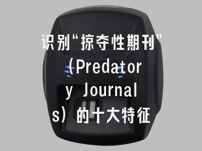 识别“掠夺性期刊”（Predatory Journals）的十大特征