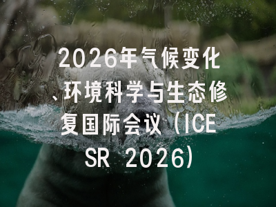 2026年气候变化、环境科学与生态修复国际会议(ICESR 2026)