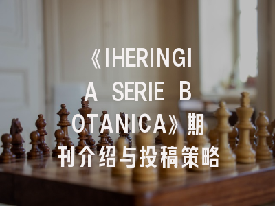 《IHERINGIA SERIE BOTANICA》期刊介绍与投稿策略