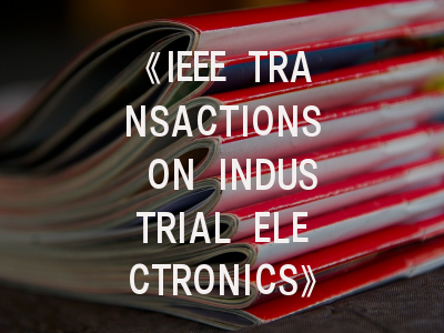 《IEEE TRANSACTIONS ON INDUSTRIAL ELECTRONICS》期刊介绍与投稿策略