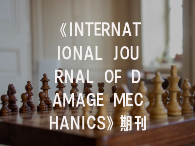 《INTERNATIONAL JOURNAL OF DAMAGE MECHANICS》期刊介绍与投稿策略