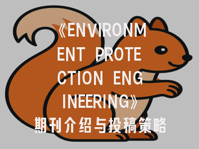 《ENVIRONMENT PROTECTION ENGINEERING》期刊介绍与投稿策略