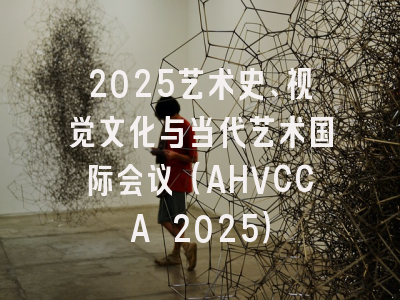 2025艺术史、视觉文化与当代艺术国际会议(AHVCCA 2025)
