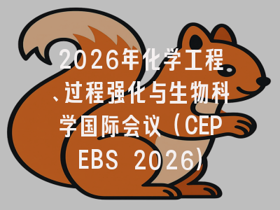 2026年化学工程、过程强化与生物科学国际会议（CEPEBS 2026）