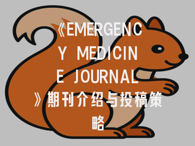 《EMERGENCY MEDICINE JOURNAL》期刊介绍与投稿策略