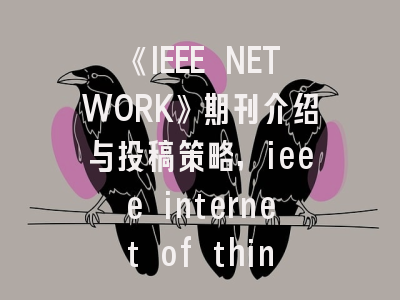 《IEEE NETWORK》期刊介绍与投稿策略,ieee internet of things magazine