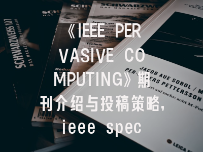 《IEEE PERVASIVE COMPUTING》期刊介绍与投稿策略,ieee spectrum杂志