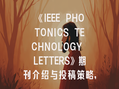 《IEEE PHOTONICS TECHNOLOGY LETTERS》期刊介绍与投稿策略,ieee industrial electronics magazine