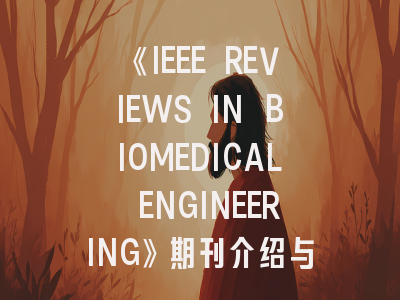 《IEEE REVIEWS IN BIOMEDICAL ENGINEERING》期刊介绍与投稿策略,ieee under review