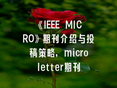 《IEEE MICRO》期刊介绍与投稿策略,microletter期刊
