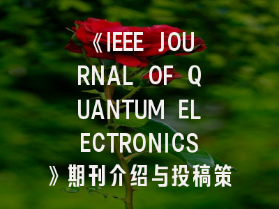 《IEEE JOURNAL OF QUANTUM ELECTRONICS》期刊介绍与投稿策略,ieee的期刊