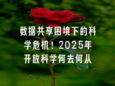 数据共享困境下的科学危机！2025年开放科学何去何从