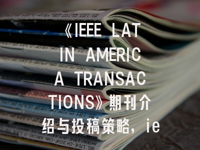 《IEEE LATIN AMERICA TRANSACTIONS》期刊介绍与投稿策略,ieee transactions on mechatronics