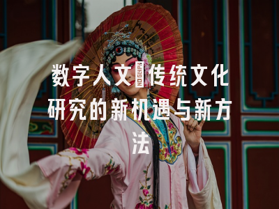 数字人文:传统文化研究的新机遇与新方法