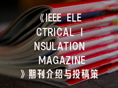 《IEEE ELECTRICAL INSULATION MAGAZINE》期刊介绍与投稿策略,ieee刊物