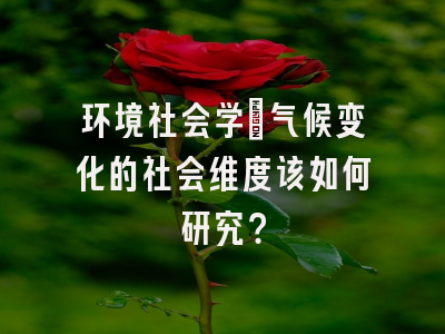 环境社会学:气候变化的社会维度该如何研究?
