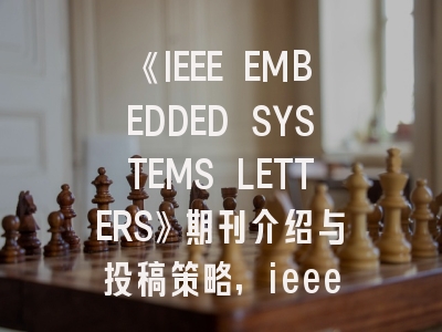 《IEEE EMBEDDED SYSTEMS LETTERS》期刊介绍与投稿策略,ieee embc