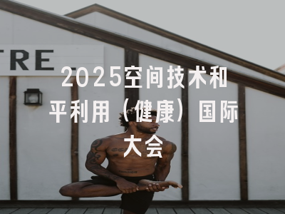 2025空间技术和平利用(健康)国际大会