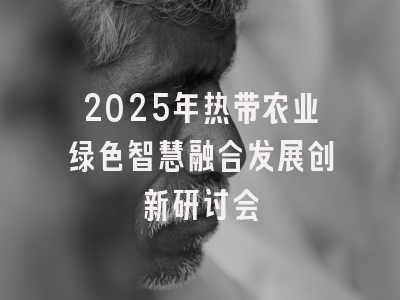 2025年热带农业绿色智慧融合发展创新研讨会