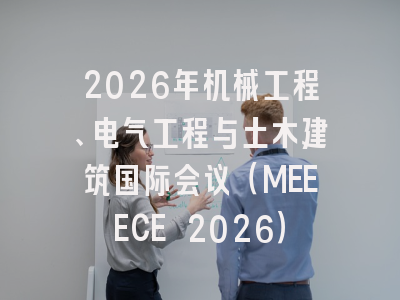 2026年机械工程、电气工程与土木建筑国际会议(MEEECE 2026)