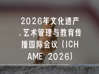 2026年文化遗产、艺术管理与教育传播国际会议(ICHAME 2026)
