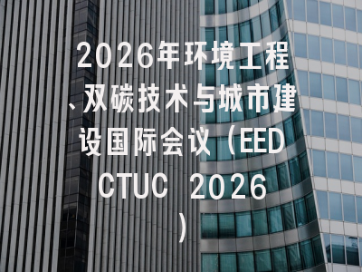 2026年环境工程、双碳技术与城市建设国际会议(EEDCTUC 2026)