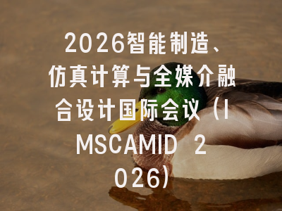 2026智能制造、仿真计算与全媒介融合设计国际会议（IMSCAMID 2026）