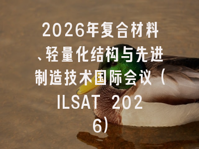 2026年复合材料、轻量化结构与先进制造技术国际会议（ILSAT 2026）