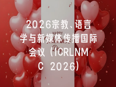 2026宗教、语言学与新媒体传播国际会议(ICRLNMC 2026)