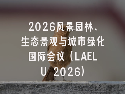 2026风景园林、生态景观与城市绿化国际会议（LAELU 2026）