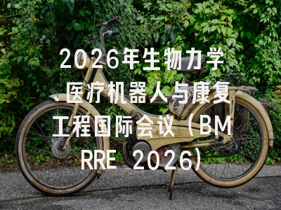 2026年生物力学、医疗机器人与康复工程国际会议（BMRRE 2026）