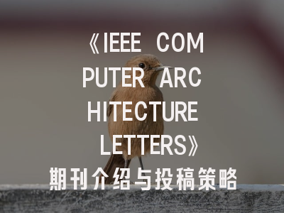 《IEEE COMPUTER ARCHITECTURE LETTERS》期刊介绍与投稿策略,ieeecommunicationsletters