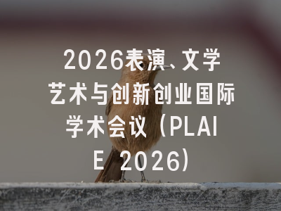 2026表演、文学艺术与创新创业国际学术会议(PLAIE 2026)
