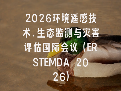 2026环境遥感技术、生态监测与灾害评估国际会议（ERSTEMDA 2026）