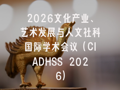 2026文化产业、艺术发展与人文社科国际学术会议（CIADHSS 2026）