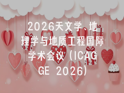 2026天文学、地理学与地质工程国际学术会议(ICAGGE 2026)