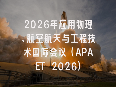 2026年应用物理、航空航天与工程技术国际会议(APAET 2026)