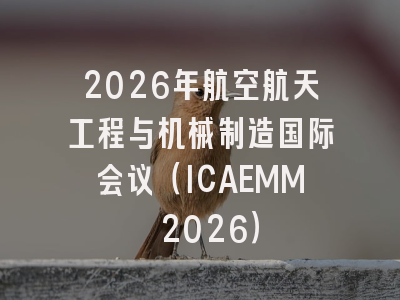 2026年航空航天工程与机械制造国际会议(ICAEMM 2026)